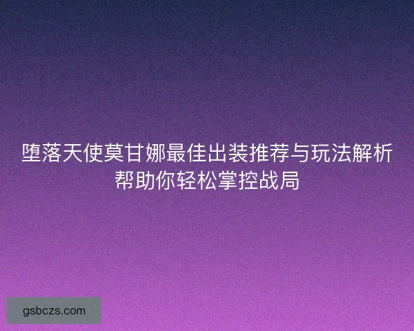 堕落天使莫甘娜最佳出装推荐与玩法解析帮助你轻松掌控战局