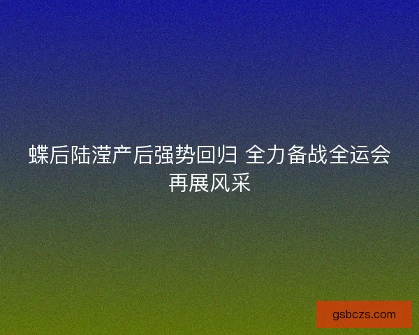 蝶后陆滢产后强势回归 全力备战全运会再展风采