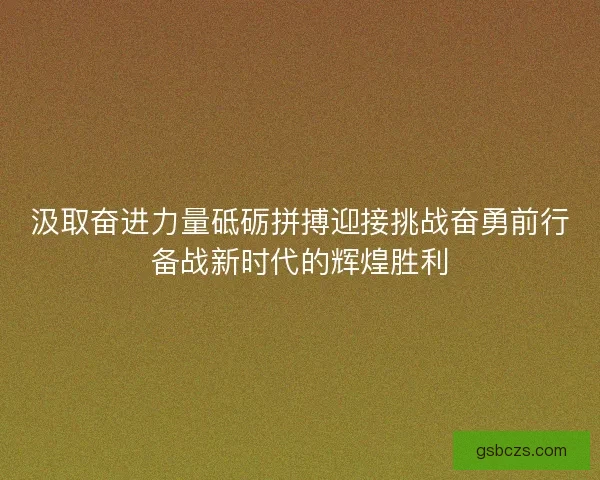 汲取奋进力量砥砺拼搏迎接挑战奋勇前行备战新时代的辉煌胜利