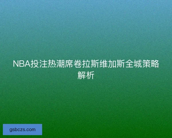 NBA投注热潮席卷拉斯维加斯全城策略解析