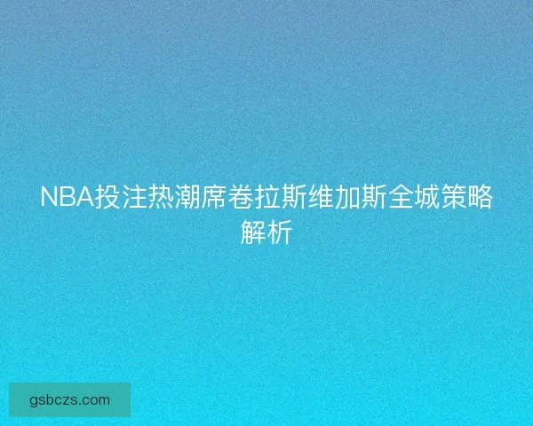 NBA投注热潮席卷拉斯维加斯全城策略解析