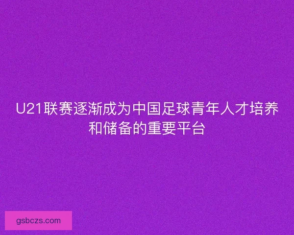 U21联赛逐渐成为中国足球青年人才培养和储备的重要平台